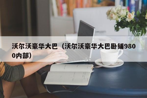 沃尔沃豪华大巴（沃尔沃豪华大巴卧铺9800内部）