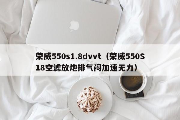 荣威550s1.8dvvt（荣威550S18空滤放炮排气闷加速无力）