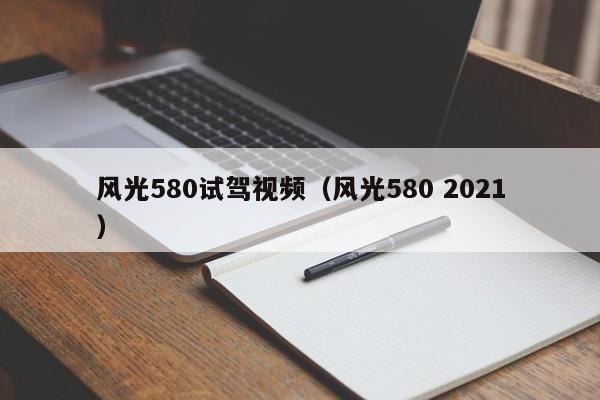 风光580试驾视频（风光580 2021）