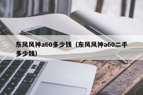 东风风神a60多少钱（东风风神a60二手多少钱）