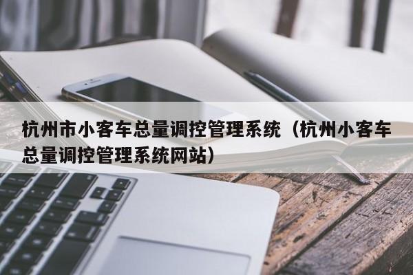 杭州市小客车总量调控管理系统（杭州小客车总量调控管理系统网站）