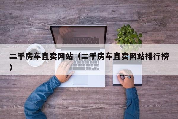 二手房车直卖网站（二手房车直卖网站排行榜）