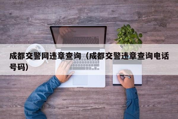 成都交警网违章查询（成都交警违章查询电话号码）