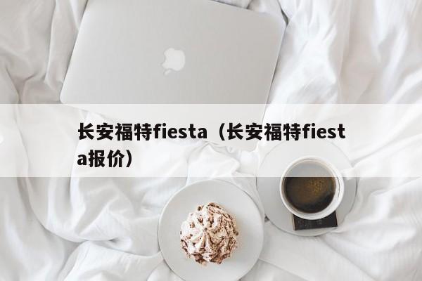 长安福特fiesta（长安福特fiesta报价）