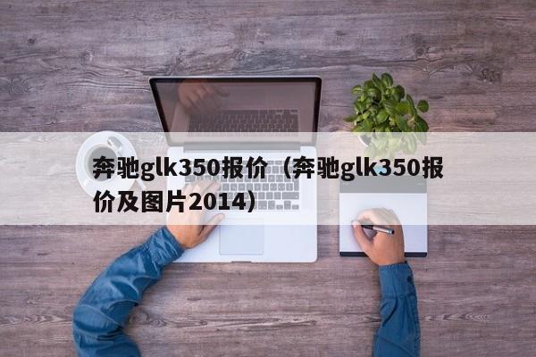 奔驰glk350报价（奔驰glk350报价及图片2014）