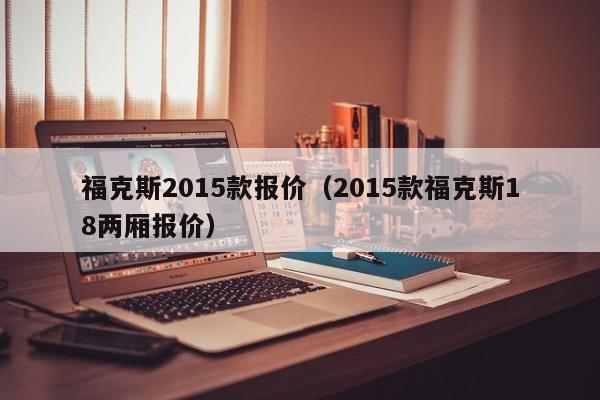 福克斯2015款报价（2015款福克斯18两厢报价）