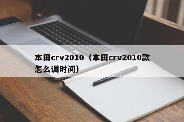 本田crv2010（本田crv2010款怎么调时间）