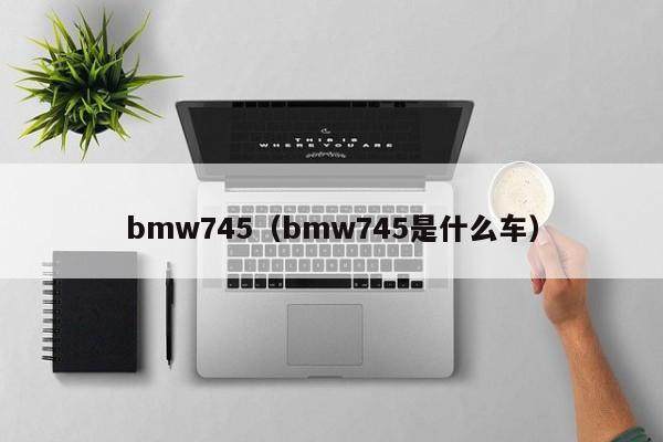bmw745（bmw745是什么车）
