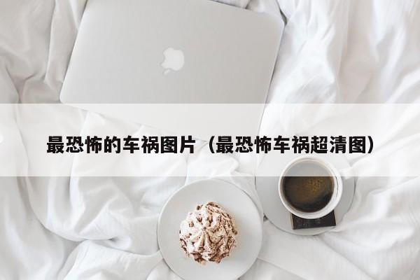最恐怖的车祸图片（最恐怖车祸超清图）