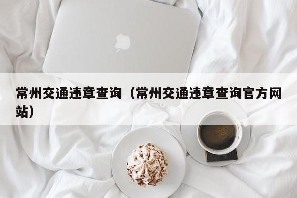 常州交通违章查询（常州交通违章查询官方网站）