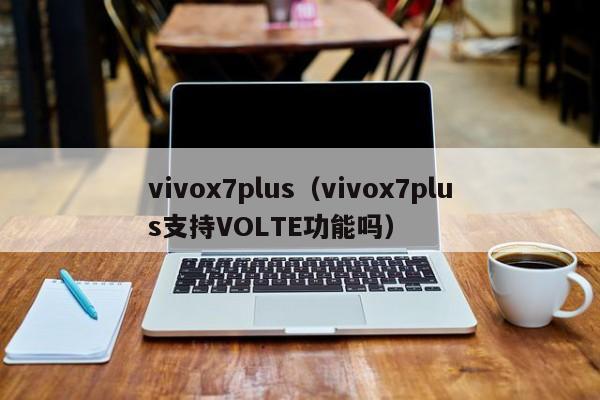 vivox7plus（vivox7plus支持VOLTE功能吗）