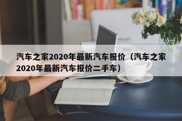 汽车之家2020年最新汽车报价（汽车之家2020年最新汽车报价二手车）