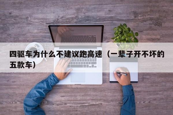 四驱车为什么不建议跑高速（一辈子开不坏的五款车）