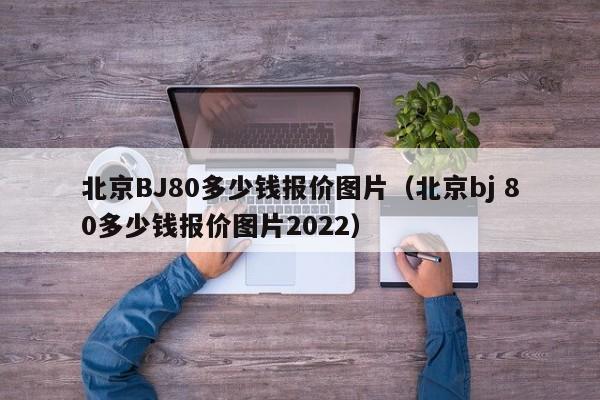 北京BJ80多少钱报价图片（北京bj 80多少钱报价图片2022）