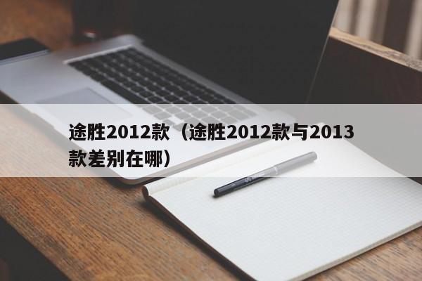 途胜2012款（途胜2012款与2013款差别在哪）
