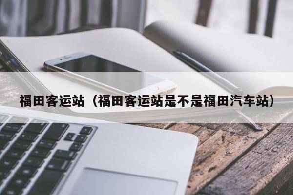 福田客运站（福田客运站是不是福田汽车站）