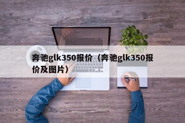 奔驰glk350报价（奔驰glk350报价及图片）