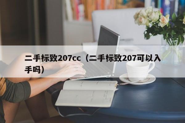 二手标致207cc（二手标致207可以入手吗）