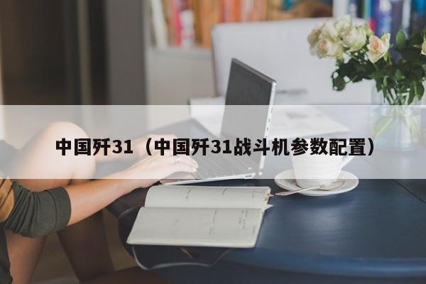 中国歼31（中国歼31战斗机参数配置）
