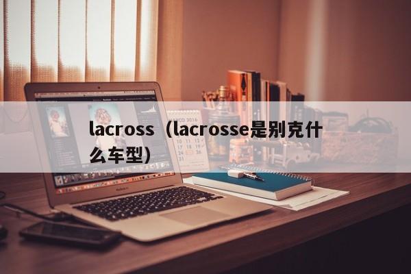 lacross（lacrosse是别克什么车型）