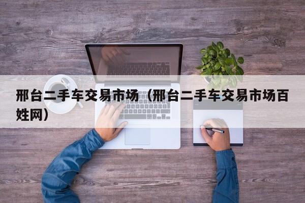 邢台二手车交易市场（邢台二手车交易市场百姓网）