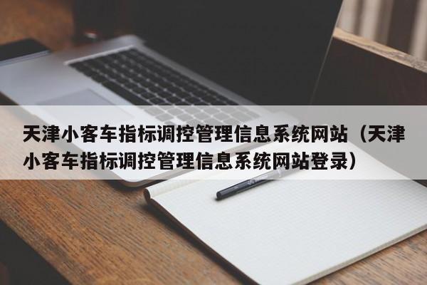 天津小客车指标调控管理信息系统网站（天津小客车指标调控管理信息系统网站登录）
