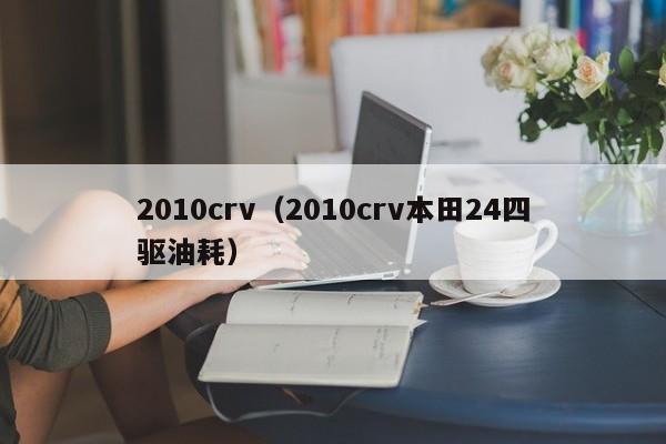 2010crv（2010crv本田24四驱油耗）