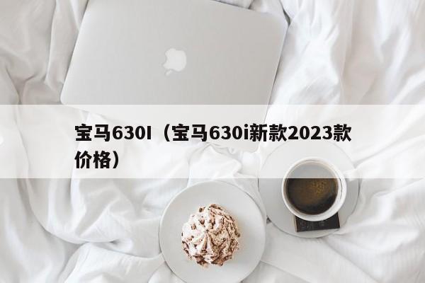 宝马630I（宝马630i新款2023款价格）