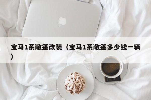宝马1系敞篷改装（宝马1系敞篷多少钱一辆）