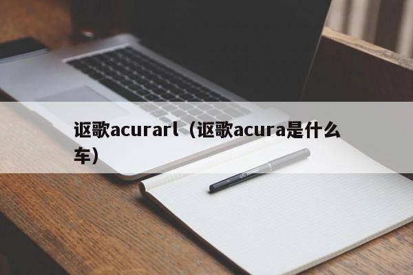 讴歌acurarl（讴歌acura是什么车）