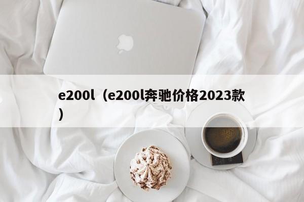e200l（e200l奔驰价格2023款）