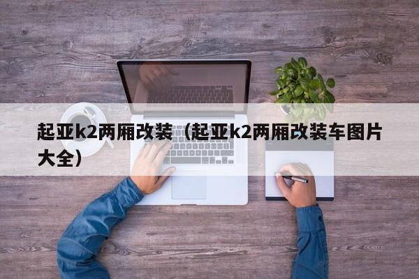 起亚k2两厢改装（起亚k2两厢改装车图片大全）