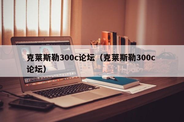 克莱斯勒300c论坛（克莱斯勒300c 论坛）