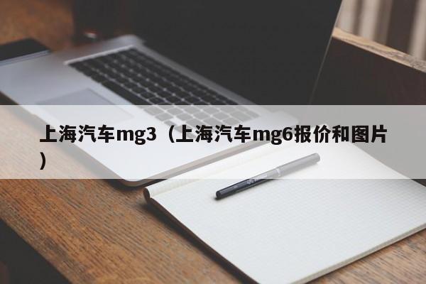 上海汽车mg3（上海汽车mg6报价和图片）