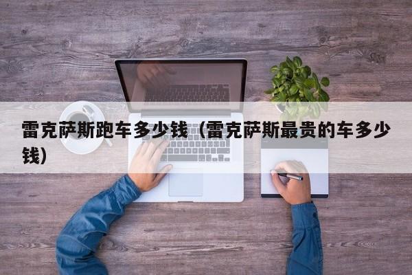 雷克萨斯跑车多少钱（雷克萨斯最贵的车多少钱）