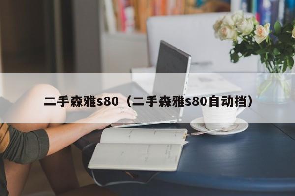 二手森雅s80（二手森雅s80自动挡）