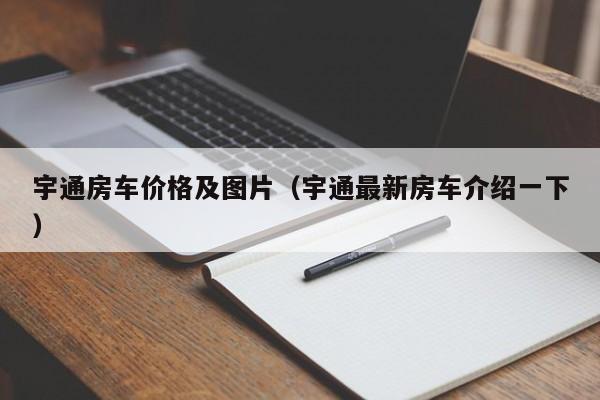 宇通房车价格及图片（宇通最新房车介绍一下）