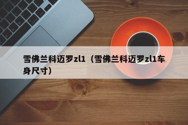 雪佛兰科迈罗zl1（雪佛兰科迈罗zl1车身尺寸）