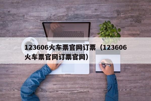 123606火车票官网订票（123606火车票官网订票官网）