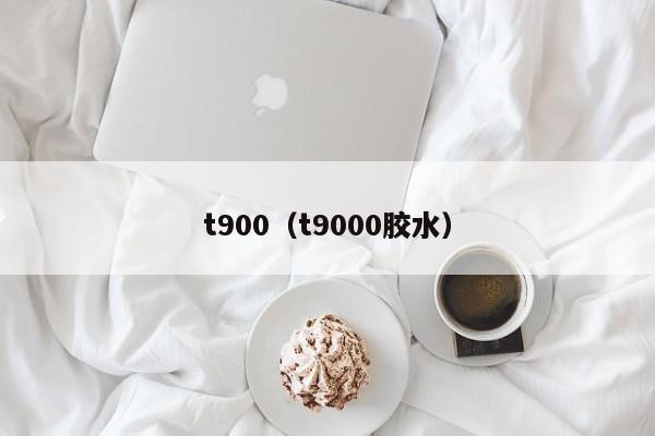 t900（t9000胶水）