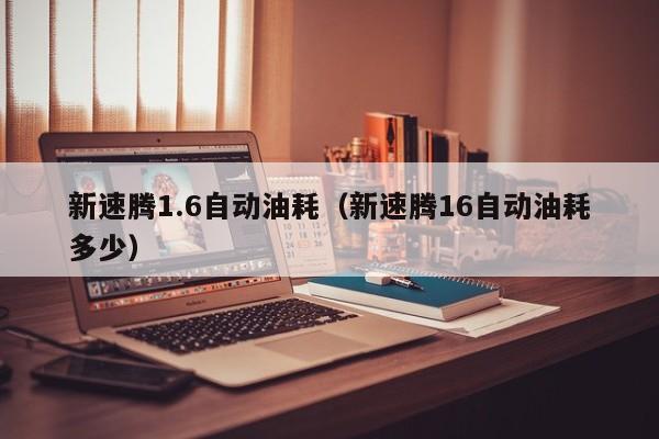 新速腾1.6自动油耗（新速腾16自动油耗多少）