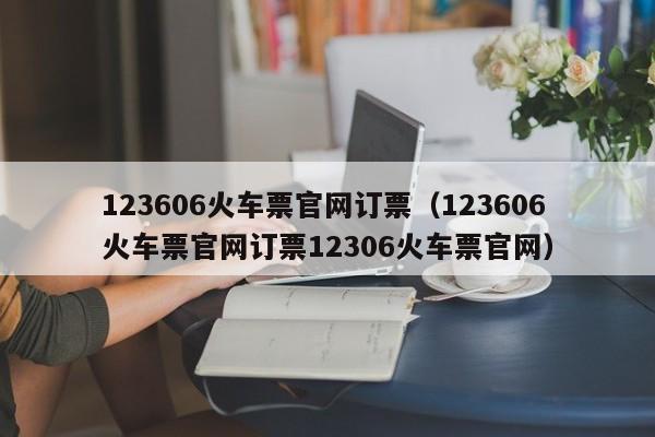123606火车票官网订票（123606火车票官网订票12306火车票官网）