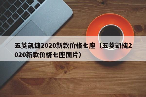 五菱凯捷2020新款价格七座（五菱凯捷2020新款价格七座图片）