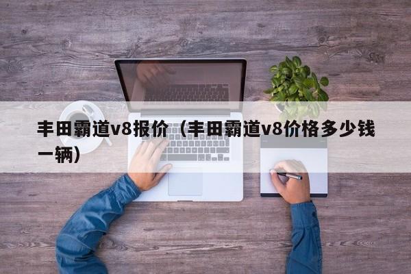 丰田霸道v8报价（丰田霸道v8价格多少钱一辆）