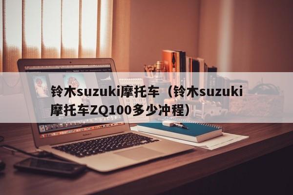 铃木suzuki摩托车（铃木suzuki摩托车ZQ100多少冲程）