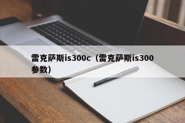 雷克萨斯is300c（雷克萨斯is300参数）