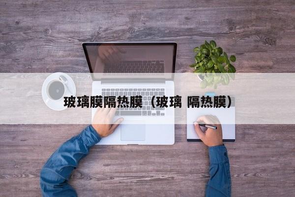 玻璃膜隔热膜（玻璃 隔热膜）