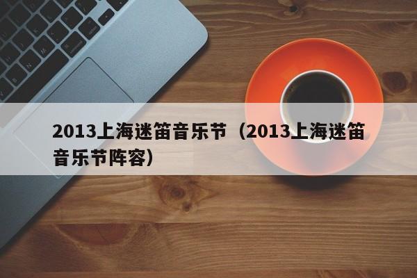 2013上海迷笛音乐节（2013上海迷笛音乐节阵容）