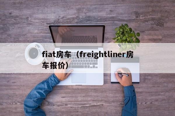 fiat房车（freightliner房车报价）