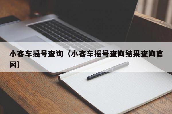 小客车摇号查询（小客车摇号查询结果查询官网）